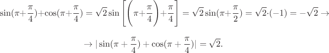 $$\sin (\pi +\frac \pi 4)+\cos (\pi+\frac \pi 4)=\sqrt 2 \sin \Bigg [\Bigg(\pi+\frac \pi 4\Bigg)+\frac \pi 4\Bigg]=\sqrt 2 \sin (\pi+\frac \pi 2)=\sqrt 2\cdot (-1)=-\sqrt2 \rightarrow $$

$$\rightarrow \vert \sin (\pi +\frac \pi 4)+\cos (\pi+\frac \pi 4)\vert =\sqrt 2.$$