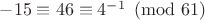 $-15\equiv46\equiv4^{-1}\pmod{61}$