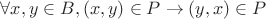 $ \forall x,y \in B, (x,y) \in P \to (y,x) \in P $