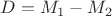 $D=M_1 - M_2 $