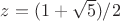 $z=(1+\sqrt{5})/2$