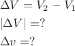 \[
\begin{gathered}
  \Delta V = V_2  - V_1  \hfill \\
  |\Delta V| = ? \hfill \\
  \Delta v = ? \hfill \\ 
\end{gathered} 
\]
