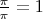 $\frac{\pi}{\pi}=1$