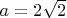 $a=2\sqrt 2$