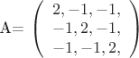 A={  \left( \begin{array}{l}
{2 ,-1,-1,\\
-1 ,2,-1,\\
-1,-1, 2, 

\end{array}\right)$
