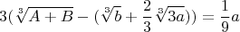 $$3(\sqrt[3]{A+B}-(\sqrt[3]{b}+\frac{2}{3}\sqrt[3]{3a}))=\frac{1}{9}a$$