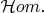 $\mathcal{H}om.$