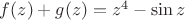 $f(z)+g(z)=z^4-\sin z$ $f(z)+g(z)=z^4-\sin z$