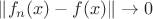 $\|f_n(x)-f(x)\| \to 0$