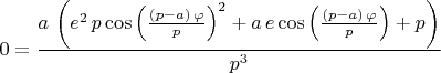 $$0=\frac{a\,\left( {e}^{2}\,p\,{\mathrm{\cos}\left( \frac{\left( p-a\right) \,\varphi}{p}\right) }^{2}+a\,e\,\mathrm{\cos}\left( \frac{\left( p-a\right) \,\varphi}{p}\right) +p\right) }{{p}^{3}}$$