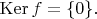 $\operatorname{Ker}f=\{0\}.$
