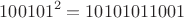 $$100101^2=10101011001$$