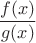 $$\frac{f(x)}{g(x)}$$