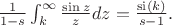 $\begin{equation*}
\frac{1}{1-s}\int_{k}^{\infty}\frac{\sin z}{z}dz = \frac{\operatorname{si}(k)}{s-1}.
\end{equation*}
$ $\begin{equation*}
\frac{1}{1-s}\int_{k}^{\infty}\frac{\sin z}{z}dz = \frac{\operatorname{si}(k)}{s-1}.
\end{equation*}
$