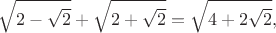 $$\sqrt{2 -\sqrt 2} + \sqrt {2 + \sqrt 2} = \sqrt{4 + 2 \sqrt{2}},$$