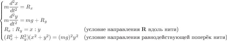$$\begin{cases}m\dfrac{d^2x}{dt^2\mathstrut}=R_x\\m\dfrac{d^2y}{dt^2}=mg+R_y\\R_x:R_y=x:y&\text{(условие направления \(\mathbf{R}\) вдоль нити)}\\(R_x^2+R_y^2)(x^2+y^2)=(mg)^2y^2&\text{(условие направления равнодействующей поперёк нити)}\end{cases}$$