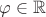 $\varphi \in \mathbb R$