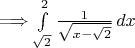 $\Longrightarrow \int\limits_{\sqrt{2}}^2 \frac{1}{\sqrt{x-\sqrt2}}\,dx$
