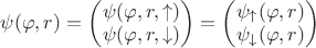 $\psi(\varphi, r) = \begin{pmatrix} \psi(\varphi, r, \uparrow) \\ \psi(\varphi, r, \downarrow) \end{pmatrix} = \begin{pmatrix} \psi_{\uparrow}(\varphi, r) \\ \psi_{\downarrow}(\varphi, r) \end{pmatrix}$ $\psi(\varphi, r) = \begin{pmatrix} \psi(\varphi, r, \uparrow) \\ \psi(\varphi, r, \downarrow) \end{pmatrix} = \begin{pmatrix} \psi_{\uparrow}(\varphi, r) \\ \psi_{\downarrow}(\varphi, r) \end{pmatrix}$