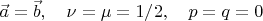$\vec a=\vec b, \quad \nu=\mu=1/2,\quad p=q=0$