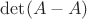 $\det(A-A)$