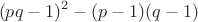 $$(pq-1)^2-(p-1)(q-1)$$