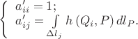 $\[
\left\{ \begin{array}{l}
 a'_{ii}  = 1; \\ 
 a'_{ij}  = \int\limits_{\Delta l_j } {h\left( {Q_i ,P} \right)dl_P } . \\ 
 \end{array} \right.
\]
$