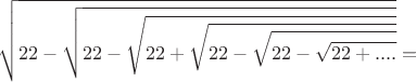 $$\sqrt{22-\sqrt{22-\sqrt{22+\sqrt{22-\sqrt{22-\sqrt{22+....}}}}}}=$$
