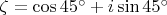 $\zeta=\cos{45^\circ}+i\sin{45^\circ}$