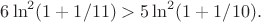 $$
6\ln^2(1+1/11)>5\ln^2(1+1/10).
$$ $$
6\ln^2(1+1/11)>5\ln^2(1+1/10).
$$