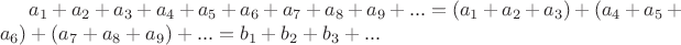 $a_1+a_2+a_3+a_4+a_5+a_6+a_7+a_8+a_9+...= (a_1+a_2+a_3)  + (a_4+a_5+a_6) + (a_7+a_8+a_9) +...= b_1 + b_2 + b_3 + ...$