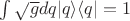 $\int \sqrt{g}dq |q\rangle\langle q|=1$ $\int \sqrt{g}dq |q\rangle\langle q|=1$
