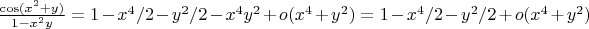 $\frac{\cos(x^2+y)}{1-x^2y}=1-x^{4}/2-y^{2}/2-x^{4}y^{2}+o(x^4+y^2) = 1-x^{4}/2-y^{2}/2+o(x^4+y^2)$
