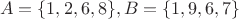 $$A = \lbrace 1,2,6,8 \rbrace , B = \lbrace 1,9,6,7 \rbrace $