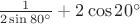 $\frac{1}{2\sin 80^{\circ} } + 2 \cos 20 ^{\circ}$