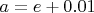 $a=e+0.01$
