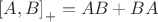 $\left[A,B\right]_+=AB+BA$
