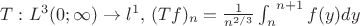 $T : L^3(0;\infty)\to l^1,  $ $ (Tf)_n = \frac 1 {n^{2/3}}\int_{n}^{\ n+1} f(y) dy$$