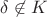 $\delta \not\in K$