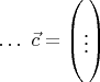 $\dots\ \vec c=\begin {pmatrix} \\  \vdots\\  \\ \end {pmatrix}\ \ $