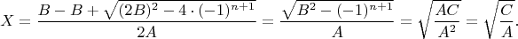 $$X=\dfrac{B-B+\sqrt{(2B)^2-4\cdot (-1)^{n+1}}}{2A}=\dfrac{\sqrt{B^2-(-1)^{n+1}}}{A}=\sqrt{\frac{AC}{A^2}}=\sqrt{\frac{C}{A}}.$$