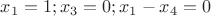 $x_1=1; x_3=0; x_1-x_4=0$