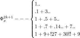 $$\Phi_x^{2k+1}---\begin{cases}1..\\.1+3.. \\1+.5+5.. \\1+.7+.14..+7.. \\1+9+!27+30!!+9\end{cases}$$