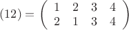 $ 
(12) = 
\left( \begin{array}{cccc} 
1 & 2 & 3 & 4\\ 
2 & 1 & 3 & 4 \\ 
\end{array} \right) 
$