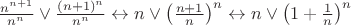 $\frac{n^{n+1}}{n^n} \vee \frac{(n+1)^n}{n^n}\leftrightarrow n\vee \left ( \frac{n+1}{n} \right )^n\leftrightarrow n\vee \left ( 1+\frac{1}{n} \right )^n$