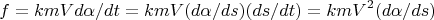 $$f=kmVd\alpha/dt=kmV(d\alpha/ds)(ds/dt)=kmV^2(d\alpha/ds)$$