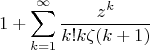 $$1+\sum\limits_{k=1}^{\infty}\frac{z^k}{k!k\zeta(k+1)}$$