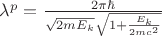 $ \lambda^p = \frac {2 \pi \hbar} {\sqrt{2 m E_k} \sqrt{1+ \frac {E_k} {2 m c^2}}}$
