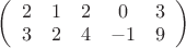 $
\left( \begin{array}{ccccc} 2 & 1 & 2 &0 & 3\\ 
3 & 2 & 4 & -1 & 9 \end{array} \right)$