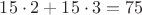 $15 \cdot 2+15 \cdot 3=75$ $15 \cdot 2+15 \cdot 3=75$
